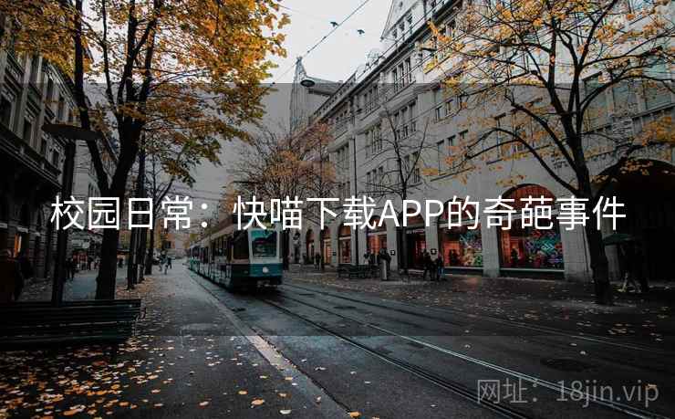 校园日常:快喵下载APP的奇葩事件 校园日常:快喵下载APP的奇葩事件