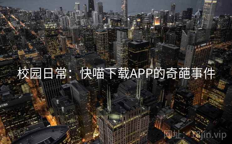 校园日常：快喵下载APP的奇葩事件