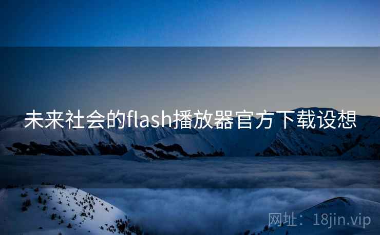 未来社会的flash播放器官方下载设想 未来社会的flash播放器官方下载设想