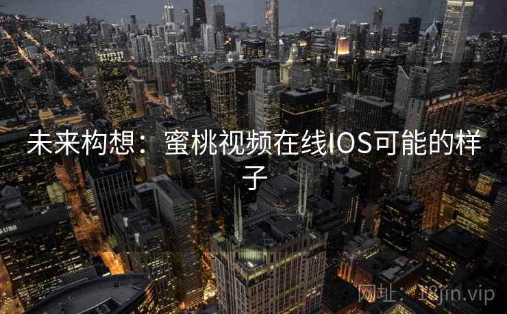未来构想：蜜桃视频在线IOS可能的样子