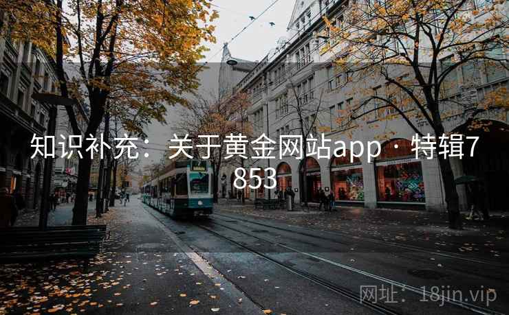 知识补充：关于黄金网站app · 特辑7853