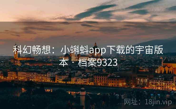科幻畅想:小蝌蚪app下载的宇宙版本 · 档案9323 科幻畅想:小蝌蚪app下载的宇宙版本 · 档案9323