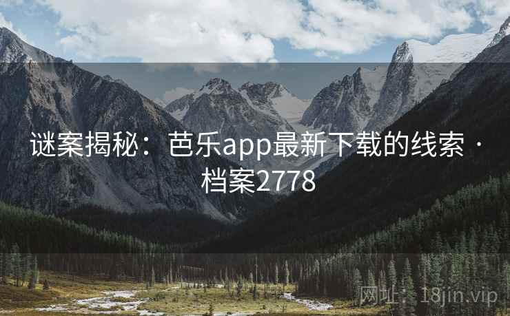 谜案揭秘:芭乐app最新下载的线索 · 档案2778 谜案揭秘:芭乐app最新下载的线索 · 档案2778