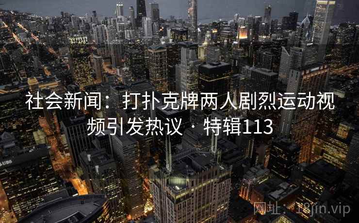社会新闻：打扑克牌两人剧烈运动视频引发热议 · 特辑113