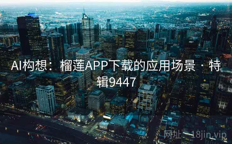 AI构想:榴莲APP下载的应用场景 · 特辑9447 AI构想:榴莲APP下载的应用场景 · 特辑9447