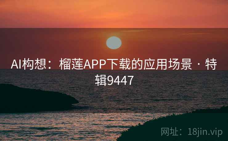 AI构想:榴莲APP下载的应用场景 · 特辑9447 AI构想:榴莲APP下载的应用场景 · 特辑9447