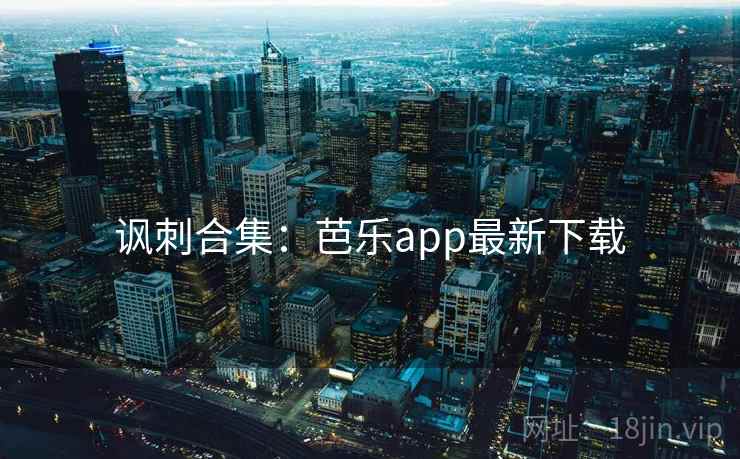 讽刺合集：芭乐app最新下载