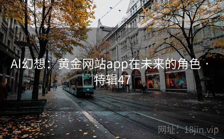 AI幻想:黄金网站app在未来的角色 · 特辑47 AI幻想:黄金网站app在未来的角色 · 特辑47