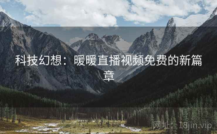 科技幻想：暖暖直播视频免费的新篇章