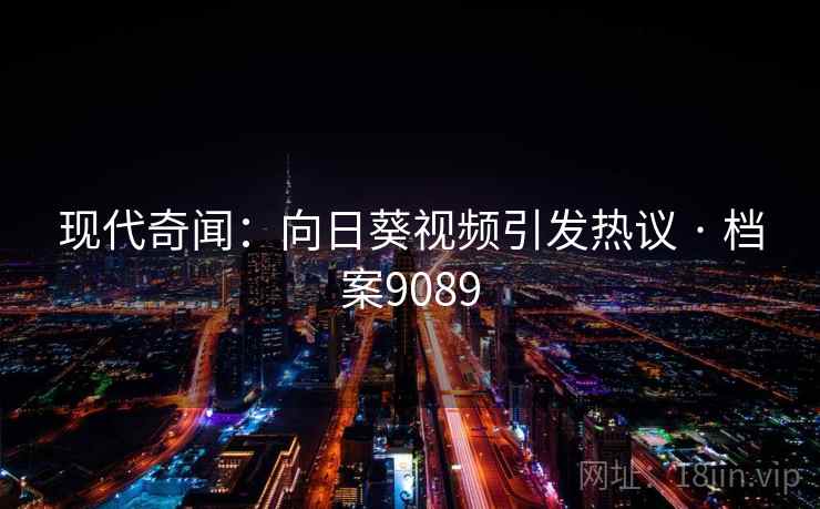 现代奇闻：向日葵视频引发热议 · 档案9089