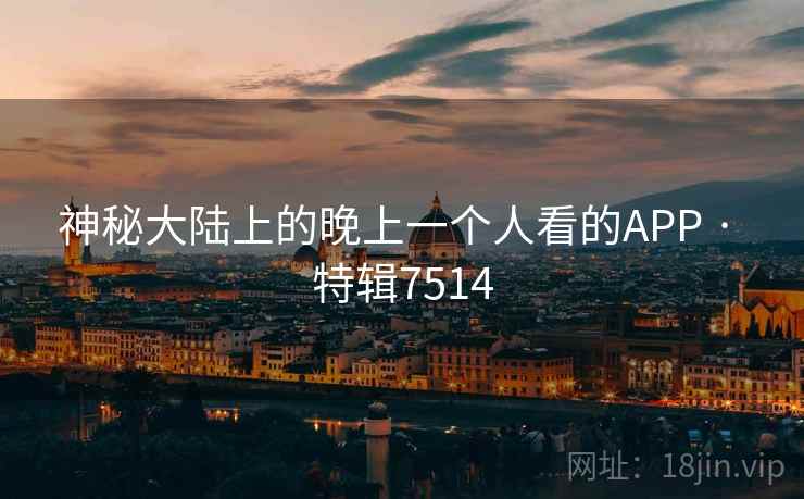 神秘大陆上的晚上一个人看的APP · 特辑7514