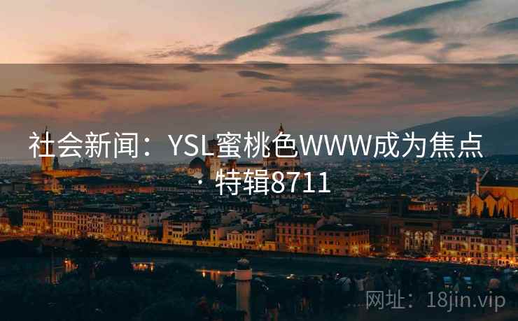 社会新闻：YSL蜜桃色WWW成为焦点 · 特辑8711