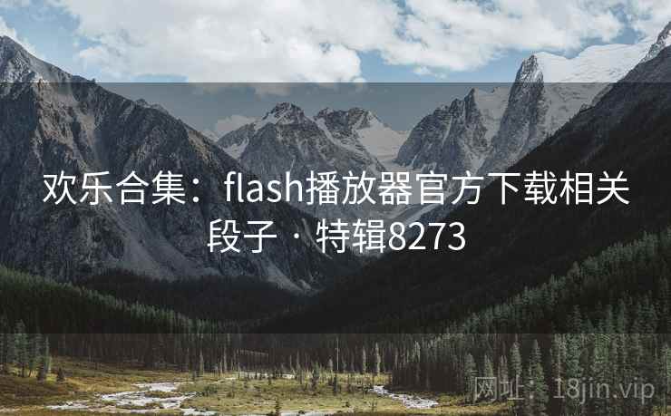 欢乐合集：flash播放器官方下载相关段子 · 特辑8273