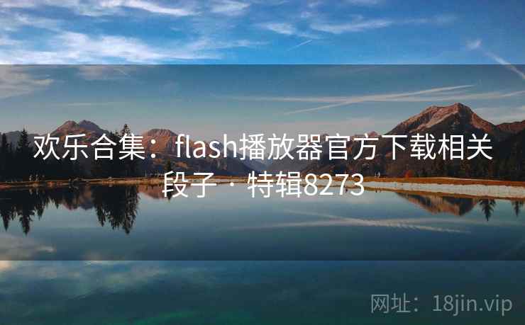 欢乐合集：flash播放器官方下载相关段子 · 特辑8273