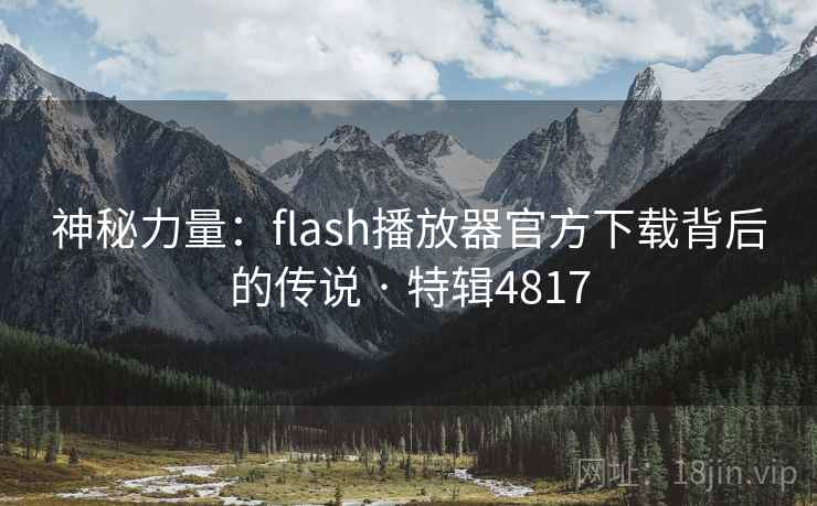 神秘力量:flash播放器官方下载背后的传说 · 特辑4817 神秘力量:flash播放器官方下载背后的传说 · 特辑4817