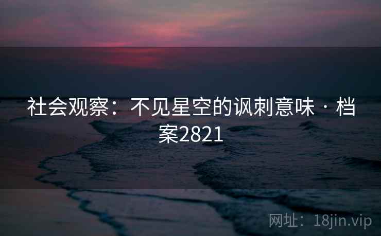 社会观察:不见星空的讽刺意味 · 档案2821 社会观察:不见星空的讽刺意味 · 档案2821
