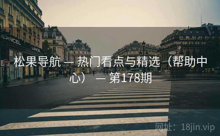 松果导航 — 热门看点与精选（帮助中心） — 第178期