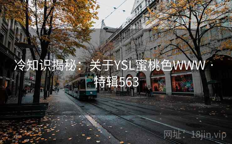 冷知识揭秘：关于YSL蜜桃色WWW · 特辑563